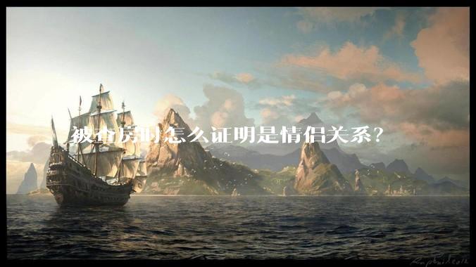 被查房时怎么证明是情侣关系？