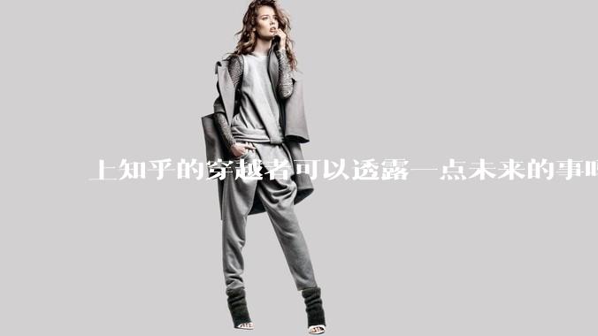 上知乎的穿越者可以透露一点未来的事吗？