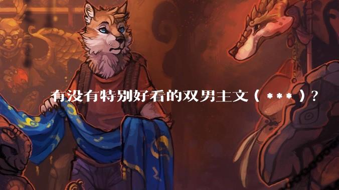 有没有特别好看的双男主文（***）？
