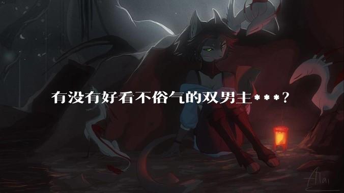 有没有好看不俗气的双男主***？