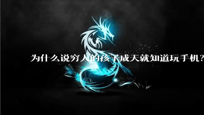 为什么说穷人的孩子成天就知道玩手机？
