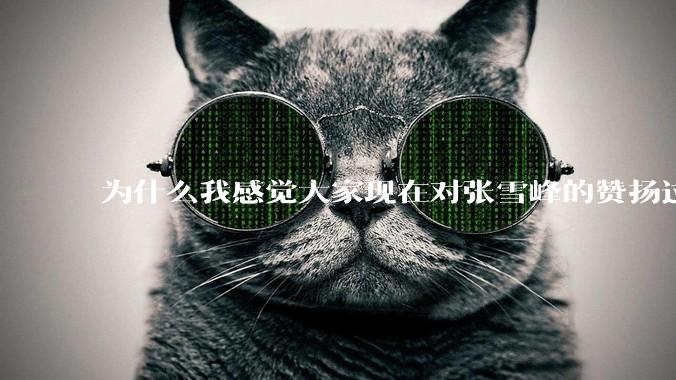为什么我感觉大家现在对张雪峰的赞扬过度了？