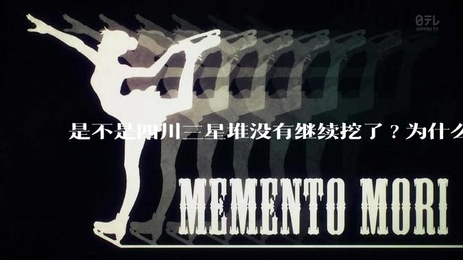 是不是四川三星堆没有继续挖了?为什么？